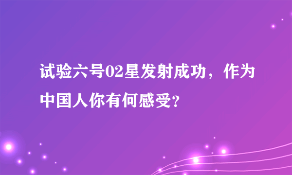 试验六号02星发射成功,作为中国人你有何感受?