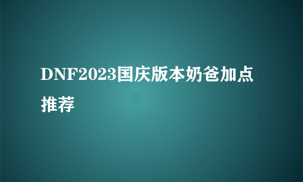 DNF2023国庆版本奶爸加点推荐