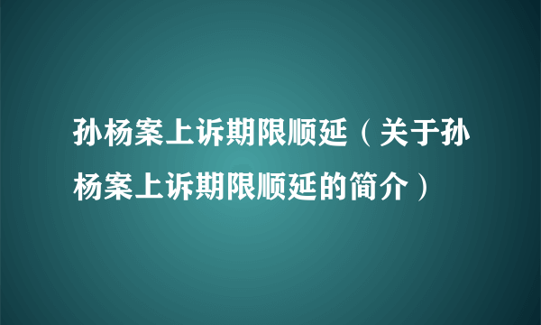 孙杨案上诉期限顺延(关于孙杨案上诉期限顺延的简介)