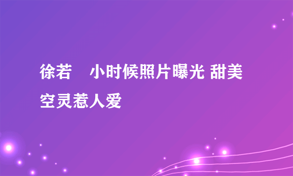 徐若瑄小时候照片曝光 甜美空灵惹人爱