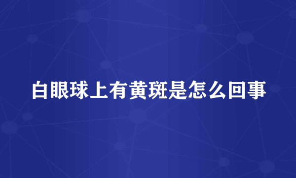 白眼球上有黄斑是怎么回事