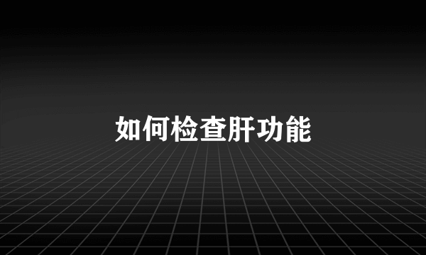 如何检查肝功能