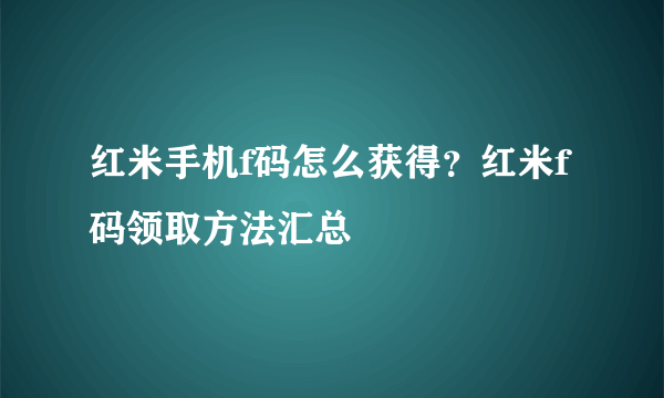 红米手机f码怎么获得？红米f码领取方法汇总