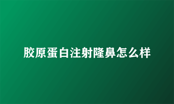 胶原蛋白注射隆鼻怎么样