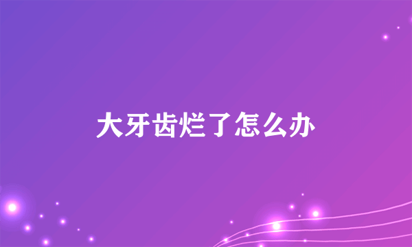 大牙齿烂了怎么办