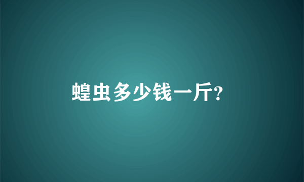 蝗虫多少钱一斤？