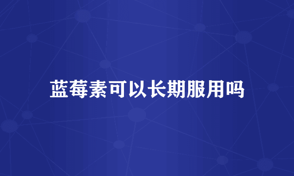 蓝莓素可以长期服用吗