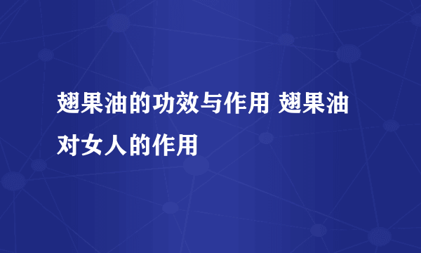 翅果油的功效与作用 翅果油对女人的作用