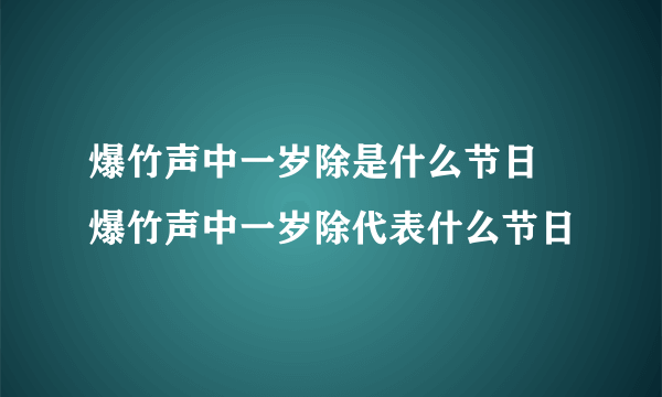 爆竹声中一岁除是什么节日 爆竹声中一岁除代表什么节日