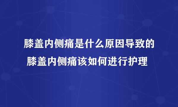 膝盖内侧痛是什么原因导致的 膝盖内侧痛该如何进行护理
