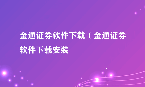 金通证券软件下载(金通证券软件下载安装