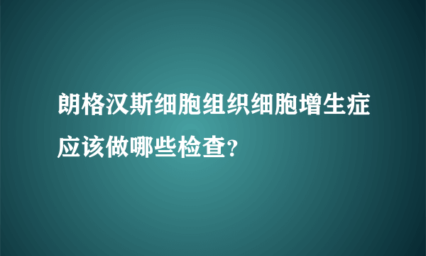 朗格汉斯细胞组织细胞增生症应该做哪些检查？