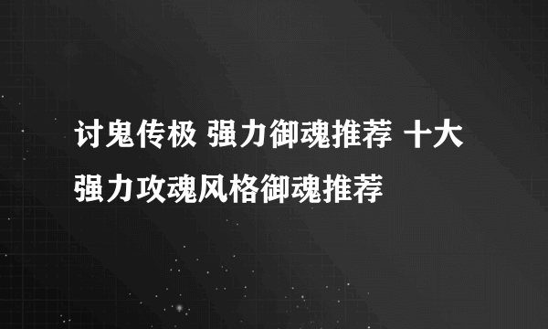 讨鬼传极 强力御魂推荐 十大强力攻魂风格御魂推荐