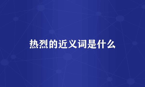 热烈的近义词是什么