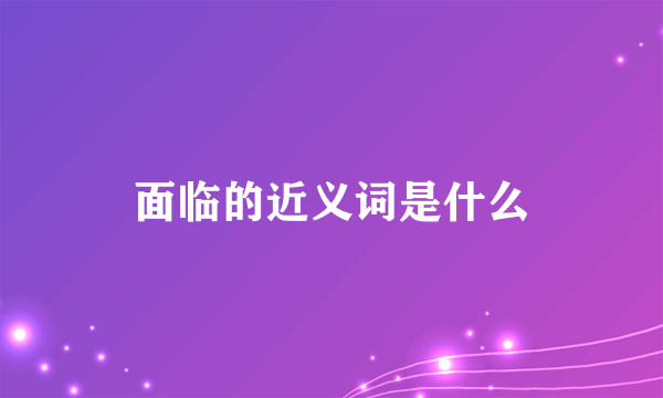 面临的近义词是什么