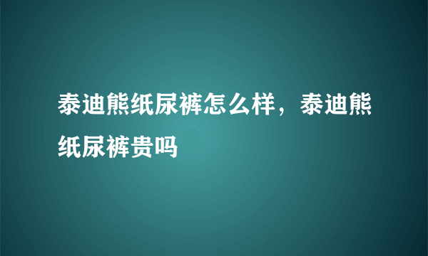 泰迪熊纸尿裤怎么样，泰迪熊纸尿裤贵吗