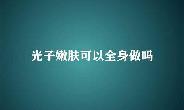 光子嫩肤可以全身做吗