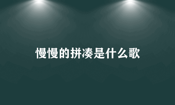 慢慢的拼凑是什么歌