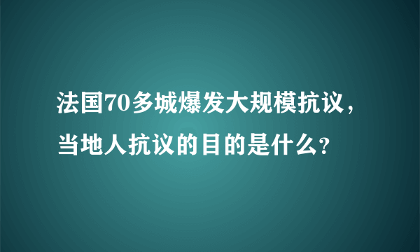 法国70多城爆发大规模抗议，当地人抗议的目的是什么？