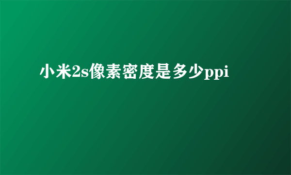 小米2s像素密度是多少ppi