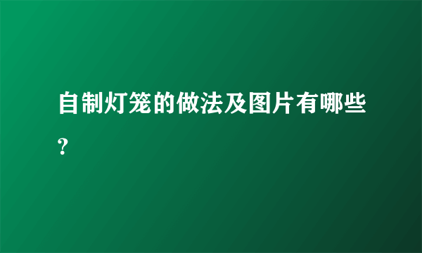 自制灯笼的做法及图片有哪些？