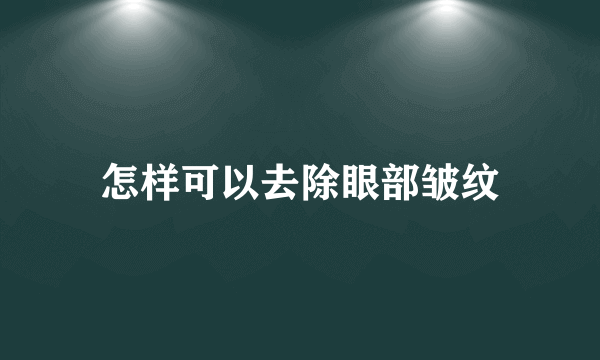 怎样可以去除眼部皱纹