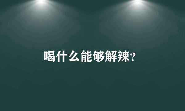 喝什么能够解辣？