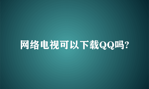 网络电视可以下载QQ吗?