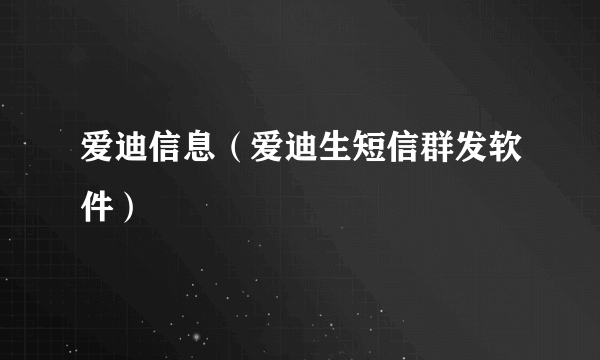 爱迪信息（爱迪生短信群发软件）