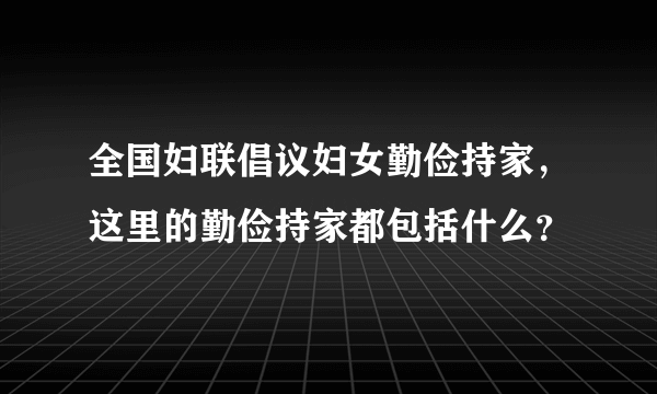 全国妇联倡议妇女勤俭持家,这里的勤俭持家都包括什么?