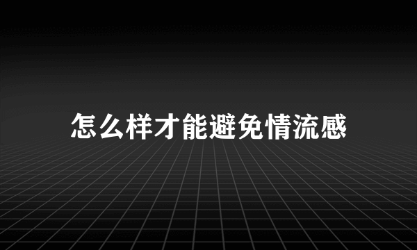 怎么样才能避免情流感