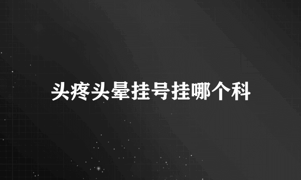 头疼头晕挂号挂哪个科