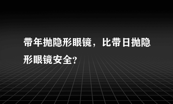 带年抛隐形眼镜，比带日抛隐形眼镜安全？