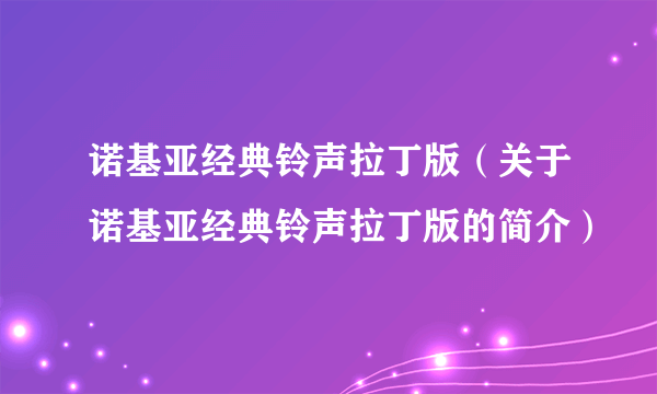 诺基亚经典铃声拉丁版（关于诺基亚经典铃声拉丁版的简介）