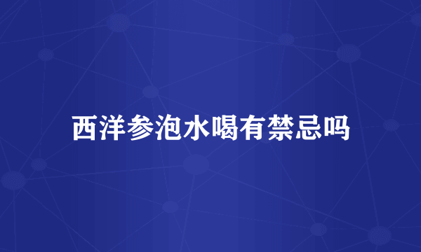 西洋参泡水喝有禁忌吗