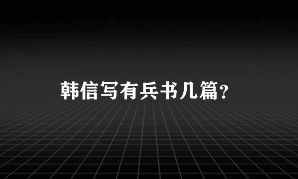 韩信写有兵书几篇？