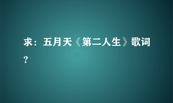 求：五月天《第二人生》歌词？