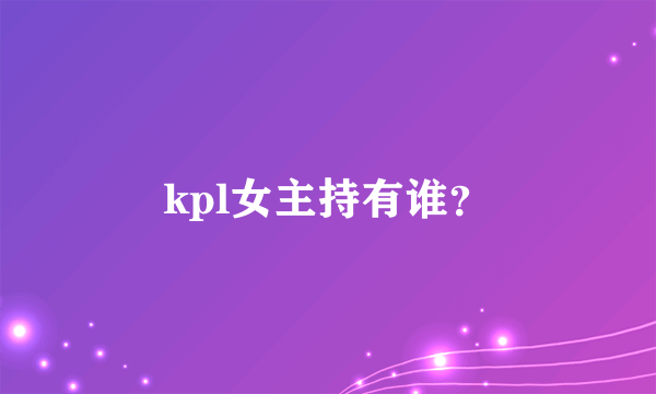 kpl女主持有谁？