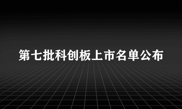 第七批科创板上市名单公布