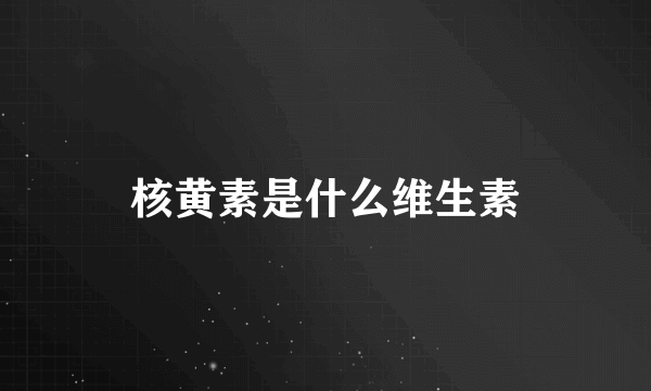 核黄素是什么维生素