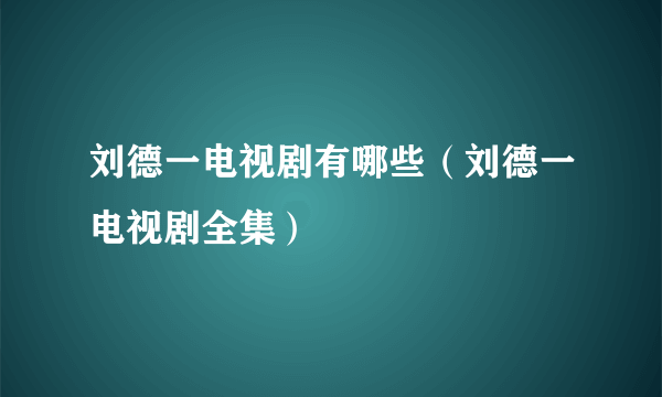 刘德一电视剧有哪些（刘德一电视剧全集）