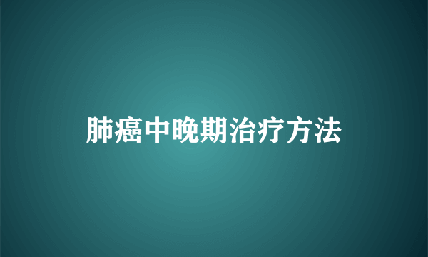 肺癌中晚期治疗方法