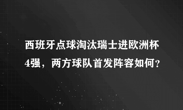 西班牙点球淘汰瑞士进欧洲杯4强，两方球队首发阵容如何？