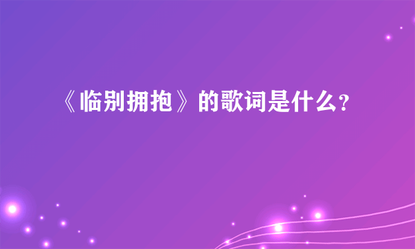 《临别拥抱》的歌词是什么？