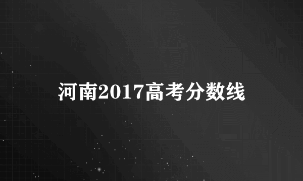河南2017高考分数线