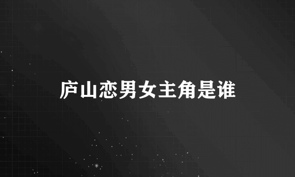 庐山恋男女主角是谁