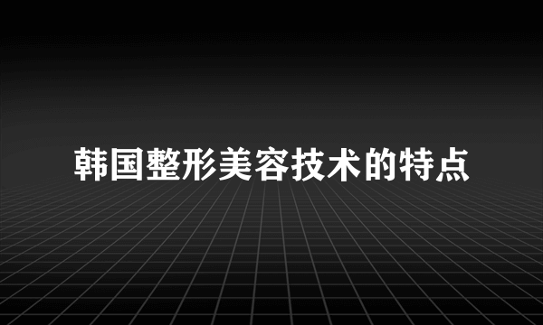 韩国整形美容技术的特点