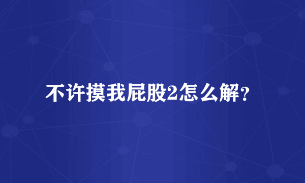 不许摸我屁股2怎么解？