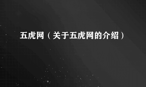 五虎网（关于五虎网的介绍）