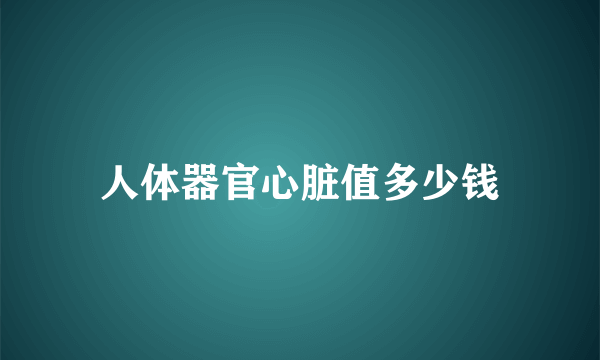 人体器官心脏值多少钱